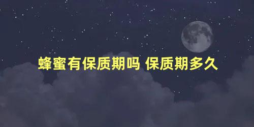 蜂蜜有保质期吗 保质期多久